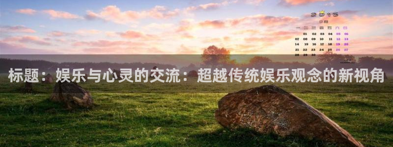 星空娱乐：标题：娱乐与心灵的交流：超越传统娱乐观念的新视角