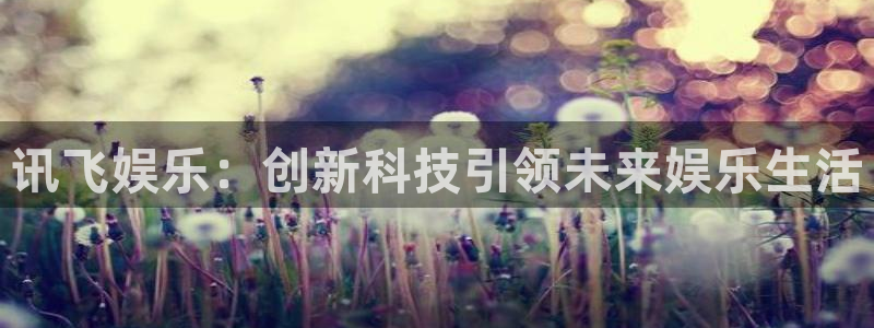 星空娱乐app下载：讯飞娱乐：创新科技引领未来娱乐生活