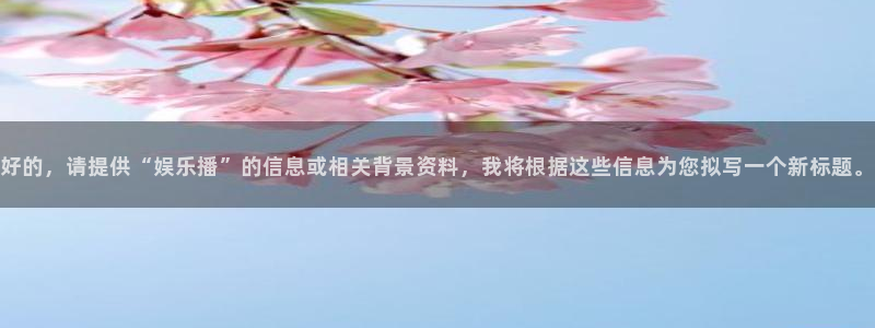 93299星空娱乐最新网址：好的，请提供“娱乐播”的信息或相关背景资料，我将根据这些信息为您拟写一个新标题。