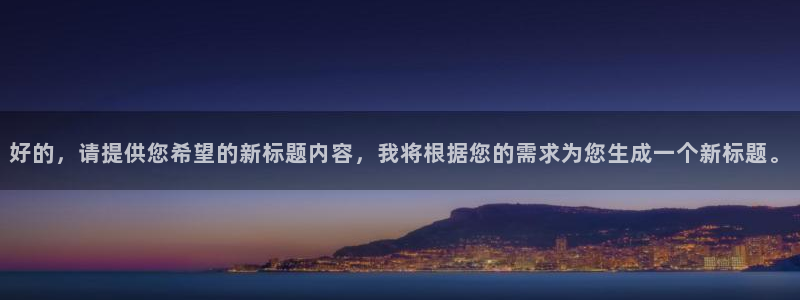星空娱乐传媒有限公司：好的，请提供您希望的新标题内容，我将根据您的需求为您生成一个新标题。