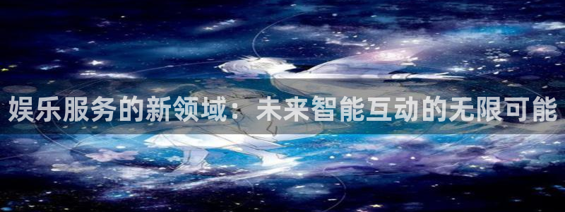 星空娱乐传媒：娱乐服务的新领域：未来智能互动的无限可能
