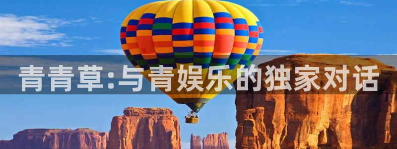 93299星空娱乐最新网址：青青草:与青娱乐的独家对话